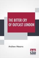 The Bitter Cry Of Outcast London: An Inquiry Into The Condition Of The Abject Poor.