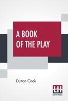A Book Of The Play: Studies And Illustrations Of Histrionic Story, Life, And Character.
