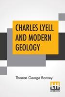 Charles Lyell And Modern Geology: Edited By Sir Henry E. Roscoe, D.C.L., Ll.D., F.R.S.