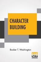 Character Building: Being Addresses Delivered On Sunday Evenings To The Students Of Tuskegee Institute