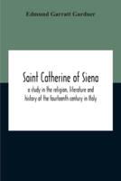 Saint Catherine Of Siena : A Study In The Religion, Literature And History Of The Fourteenth Century In Italy