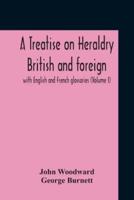 A Treatise On Heraldry British And Foreign : With English And French Glossaries (Volume I)