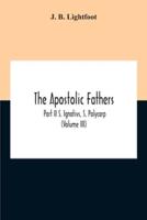 The Apostolic Fathers; Part Ii S. Ignativs, S. Polycarp (Volume III)