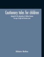 Cautionary Tales For Children : Designed For The Admonition Of Children Between The Ages Of Eight And Fourteen Years