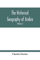 The Historical Geography Of Arabia; Or, The Patriarchal Evidences Of Revealed Religion: A Memoir With Illustrative Maps; And An Appendix, Containing Translations, With An Alphabet And Glossary, Of The Hamyaritic Inscriptions Recently Discovered In Hadrama