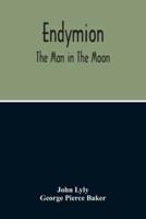 Endymion : The Man In The Moon : Played Before The Queen'S Majesty At Greenwich On Candlemas Day, At Night, By The Children Of Paul'S
