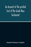 An Account Of The Printed Text Of The Greek New Testament : With Remarks On Its Revision Upon Critical Principles : Together With A Collation Of The Critical Texts Of Griesbach, Scholz, Lachmann, And Tischendorf, With That In Common Use