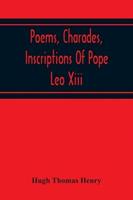 Poems, Charades, Inscriptions Of Pope Leo Xiii, Including The Revised Compositions Of His Early Life In Chronological Order