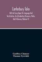 Canterbury Tales; With An Essay Upon His Language And Versification, An Introductory Discourse, Notes, And A Glossary (Volume V)