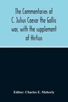 The Commentaries Of C. Julius Caesar The Gallic War, With The Supplement Of Hirtius