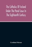 The Catholics Of Ireland Under The Penal Laws In The Eighteenth Century