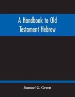 A Handbook To Old Testament Hebrew : Containing An Elementary Grammar Of The Language : With Reading Lessons, Notes On Many Scripture Passages And Copious Exercises