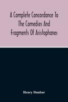 A Complete Concordance To The Comedies And Fragments Of Aristophanes