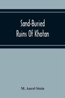 Sand-Buried Ruins Of Khotan : Personal Narrative Of A Journey Of Archaeological And Geographical Exploration In Chinese Turkestan