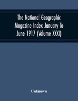 The National Geographic Magazine Index January To June 1917 (Volume Xxxi)