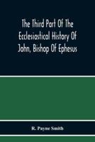 The Third Part Of The Ecclesiastical History Of John, Bishop Of Ephesus