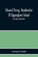 Edward Thring, Headmaster Of Uppingham School; Life, Diary And Letters