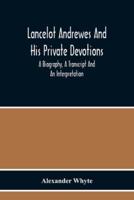 Lancelot Andrewes And His Private Devotions : A Biography, A Transcript And An Interpretation