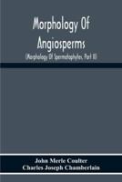 Morphology Of Angiosperms : (Morphology Of Spermatophytes, Part Ii)