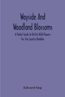 Wayside And Woodland Blossoms : A Pocket Guide To British Wild-Flowers For The Country Rambler