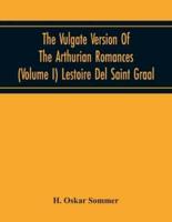 The Vulgate Version Of The Arthurian Romances (Volume I) Lestoire Del Saint Graal