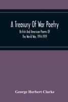 A Treasury Of War Poetry, British And American Poems Of The World War, 1914-1919