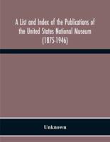 A List And Index Of The Publications Of The United States National Museum (1875-1946)
