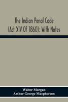 The Indian Penal Code (Act Xlv Of 1860): With Notes