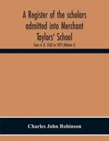 A Register Of The Scholars Admitted Into Merchant Taylors' School : From A. D. 1562 To 1874 (Volume I)