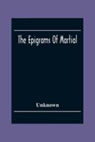 The Epigrams Of Martial: Race Accompanied By One Or More Years Translations, From The Works Of English Poets, And Various Other Sources