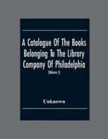 A Catalogue Of The Books Belonging To The Library Company Of Philadelphia; To Which Is Prefixed A Short Account Of The Institution With The Charter, Laws, And Regulations (Volume I)
