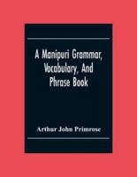 A Manipuri Grammar, Vocabulary, And Phrase Book: To Which Are Added Some Manipuri Proverbs And Specimens Of Manipuri Correspondence