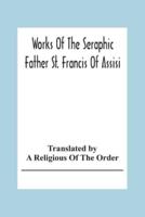 Works Of The Seraphic Father St. Francis Of Assisi