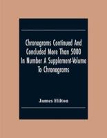 Chronograms Continued And Concluded More Than 5000 In Number A Supplement-Volume To Chronograms