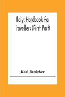 Italy: Handbook For Travellers (First Part) Northern Italy Including Leghorn, Florence, Ravenna, And Routes Through Switzerland And Austria