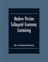 Modern Persian Colloquial Grammar, Containing A Short Grammar, Dialogues And Extracts From Nasir-Eddin Shah'S Diaries, Tales, Etc., And A Vocabulary