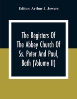 The Registers Of The Abbey Church Of Ss. Peter And Paul, Bath (Volume Ii)