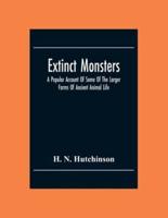 Extinct Monsters; A Popular Account Of Some Of The Larger Forms Of Ancient Animal Life