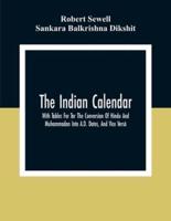 The Indian Calendar, With Tables For Tor The Conversion Of Hindu And Muhammadan Into A.D. Dates, And Vice Versâ