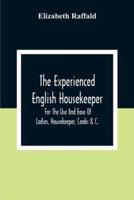 The Experienced English Housekeeper: For The Use And Ease Of Ladies, Housekeeper, Cooks &C.