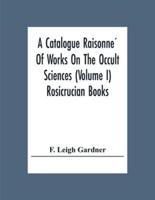 A Catalogue Raisonné Of Works On The Occult Sciences (Volume I) Rosicrucian Books