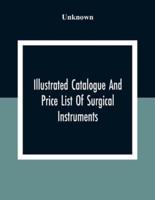 Illustrated Catalogue And Price List Of Surgical Instruments, Hospital Supplies, Orthopaedical Apparatus, Trusses, Etc., Fine Microscopes, Medical Batteries, Physicians' And Hospital Supplies