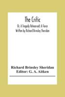 The Critic: Or, A Tragedy Rehearsed: A Farce Written By Richard Brinsley Sheridan