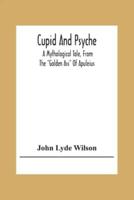 Cupid And Psyche: A Mythological Tale, From The "Golden Ass" Of Apuleius