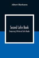 Second Latin Book; Comprising A Historical Latin Reader, With Notes And Rules For Translating; And An Exercise-Book, Developing A Complete Analytical Syntax; In A Series Of Lessons And Exercises, Involving The Construction, Analysis And Reconstruction Of 