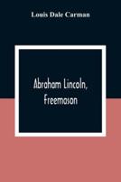 Abraham Lincoln, Freemason. An Address Delivered Before Harmony Lodge No. 17, F. A. A. M., Washington, D. C., January 28, 1914