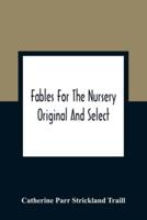 Fables For The Nursery : Original And Select