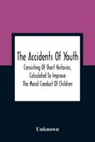 The Accidents Of Youth : Consisting Of Short Histories, Calculated To Improve The Moral Conduct Of Children, And Warn Them Of The Many Dangers To Which They Are Exposed : Illustrated By Engravings