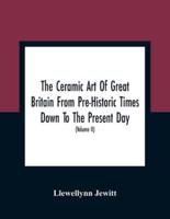 The Ceramic Art Of Great Britain From Pre-Historic Times Down To The Present Day : Being A History Of The Ancient And Modern Pottery And Porcelain Works Of The Kingdom, And Of Their Productions Of Every Class (Volume II)