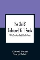 The Child'S Coloured Gift Book : With One Hundred Illustrations